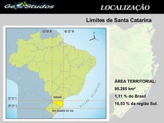 LOCALIZAÇÃO ÁREA TERRITORIAL:  95.285 km²   1,11 % do Brasil  16,53 % da região Sul. Limites de Santa Catarina 