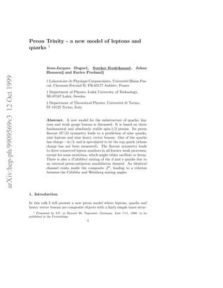Preon Trinity - a new model of leptons and
                                     quarks 1


                                                Jean-Jacques Dugne†, Sverker Fredriksson‡,                 Johan
                                                Hansson‡ and Enrico Predazzi§
arXiv:hep-ph/9909569v3 12 Oct 1999




                                                † Laboratoire de Physique Corpusculaire, Universit´ Blaise Pas-
                                                                                                  e
                                                cal, Clermont-Ferrand II, FR-63177 Aubi`re, France
                                                                                         e
                                                ‡ Department of Physics, Lule˚ University of Technology,
                                                                             a
                                                SE-97187 Lule˚ Sweden
                                                             a,
                                                § Department of Theoretical Physics, Universit´ di Torino,
                                                                                              a
                                                IT-10125 Torino, Italy


                                                Abstract. A new model for the substructure of quarks, lep-
                                                tons and weak gauge bosons is discussed. It is based on three
                                                fundamental and absolutely stable spin-1/2 preons. Its preon
                                                ﬂavour SU (3) symmetry leads to a prediction of nine quarks,
                                                nine leptons and nine heavy vector bosons. One of the quarks
                                                has charge −4e/3, and is speculated to be the top quark (whose
                                                charge has not been measured). The ﬂavour symmetry leads
                                                to three conserved lepton numbers in all known weak processes,
                                                except for some neutrinos, which might either oscillate or decay.
                                                There is also a (Cabibbo) mixing of the d and s quarks due to
                                                an internal preon-antipreon annihilation channel. An identical
                                                channel exists inside the composite Z 0 , leading to a relation
                                                between the Cabibbo and Weinberg mixing angles.




                                     1. Introduction

                                     In this talk I will present a new preon model where leptons, quarks and
                                     heavy vector bosons are composite objects with a fairly simple inner struc-
                                       1 Presented by S.F. at Beyond 99, Tegernsee, Germany, June 7-11, 1999; to be

                                     published in the Proceedings
                                                                           1
 