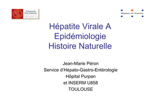 Hépatite Virale A
   Epidémiologie
  Histoire Naturelle
         Jean-Marie Péron
Service d’Hépato-Gastro-Entérologie
           Hôpital Purpan
          et INSERM U858
             TOULOUSE
 