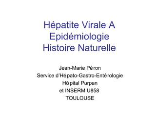 Hépatite Virale A Epidémiologie Histoire Naturelle Jean-Marie Péron Service d’Hépato-Gastro-Entérologie Hôpital Purpan et INSERM U858  TOULOUSE 