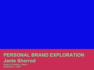 PERSONAL BRAND EXPLORATION
Jante Sherrod
Project & Portfolio I: Week 1
September 3, YEAR
 