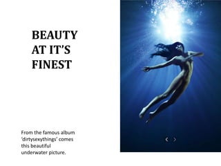 BEAUTYAT IT’S FINESTFrom the famous album ‘dirtysexythings’ comes this beautiful underwater picture.