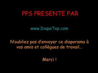 PPS PRESENTE PARPPS PRESENTE PAR
www.DiapoTop.comwww.DiapoTop.com
N’oubliez pas d’envoyer ce diaporamaN’oubliez pas d’envoyer ce diaporama àà
vos amis et collègues de travail…vos amis et collègues de travail…
Merci !Merci !
 