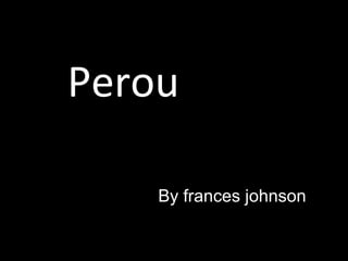 Perou
By frances johnson
 