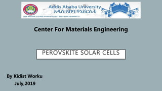 PEROVSKITE SOLAR CELLS
Center For Materials Engineering
By Kidist Worku
July,2019
 