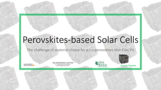 Perovskites-based Solar Cells 
The challenge of material choice for p-i-n perovskites thin-Film PV 
Akinola Oyedele 
 