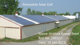 Perovskite Solar Cell
Name: Krishna Kumar Patel
Roll No: 196507
Date: 19 Sep 2019
 
