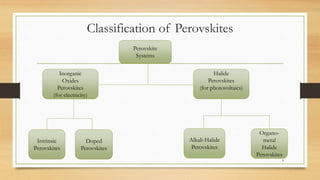 Classification of Perovskites
Perovskite
Systems
Inorganic
Oxides
Perovskites
(for electricity)
Organo-
metal
Halide
Perovskites
Intrinsic
Perovskites
Halide
Perovskites
(for photovoltaics)
Alkali-Halide
Perovskites
Doped
Perovskites
4
 