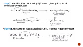  Step 3 : Bromine atom can attack propylene to give a primary and
secondary free radicals
 Step 4: HBr attacks the most stable free radical to form a required product
 