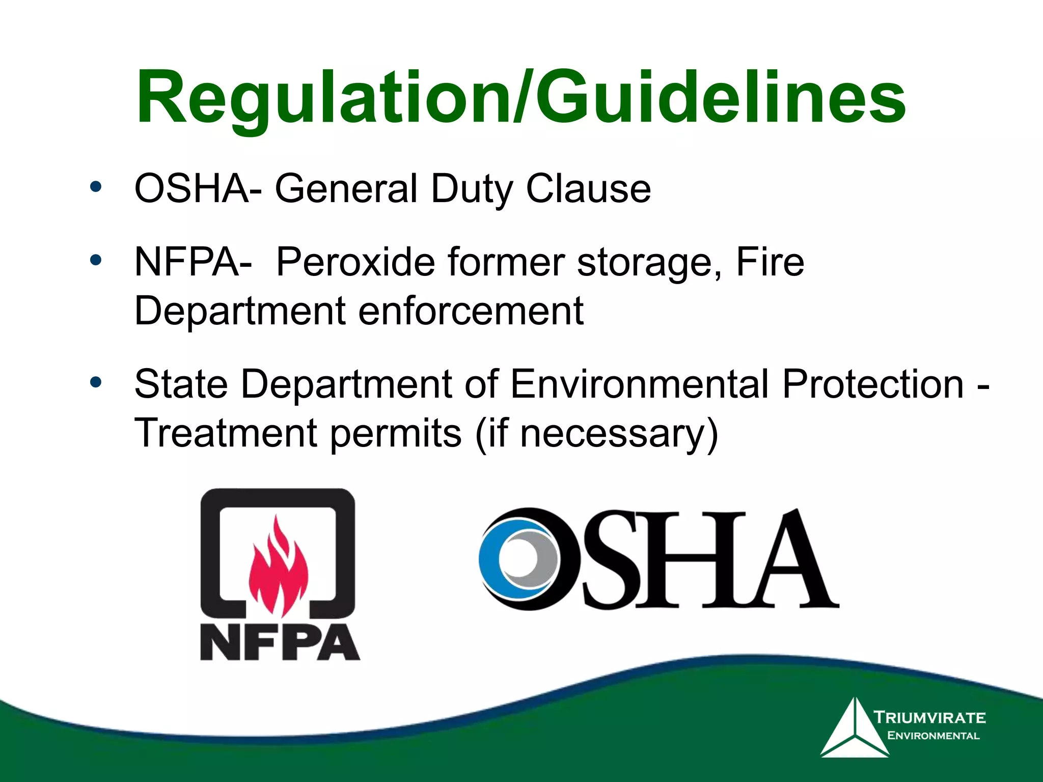 Regulation/Guidelines 
• OSHA- General Duty Clause 
• NFPA- Peroxide former storage, Fire 
Department enforcement 
• State Department of Environmental Protection - 
Treatment permits (if necessary) 
 