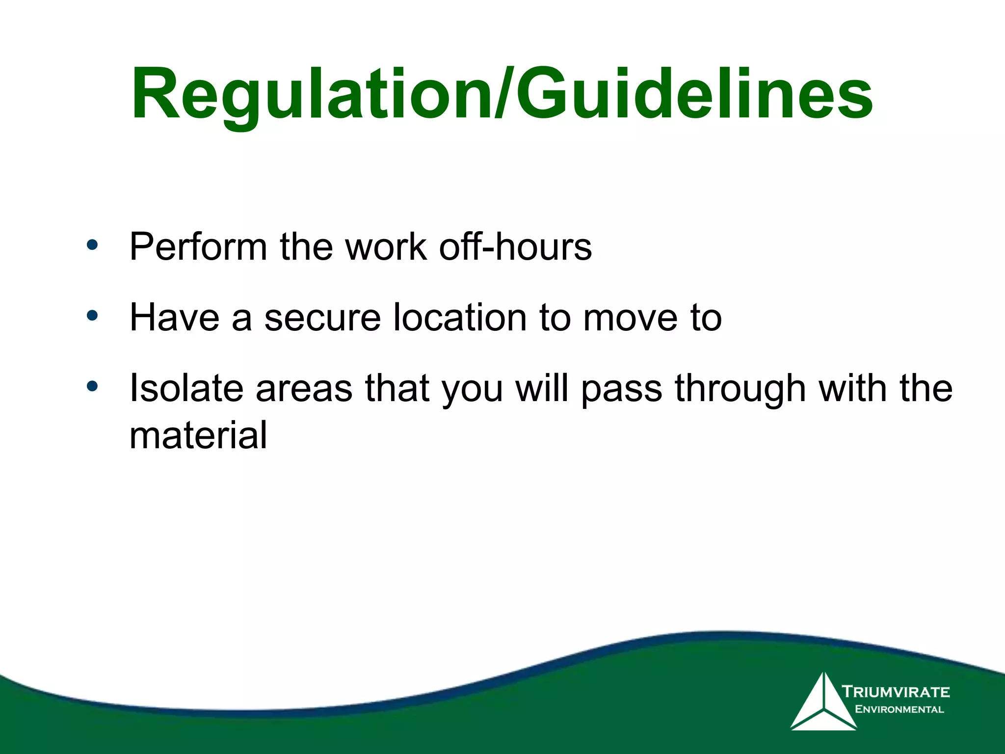 Regulation/Guidelines 
• Perform the work off-hours 
• Have a secure location to move to 
• Isolate areas that you will pass through with the 
material 
 