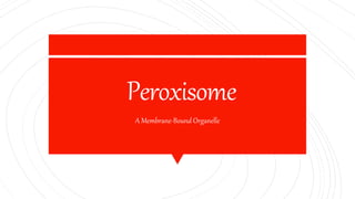 Peroxisome
A Membrane-Bound Organelle
 