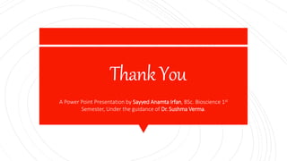 ThankYou
A Power Point Presentation by Sayyed Anamta Irfan, BSc. Bioscience 1st
Semester, Under the guidance of Dr. Sushma Verma.
 