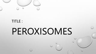 TITLE :
PEROXISOMES
 