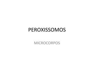 PEROXISSOMOS
MICROCORPOS

 