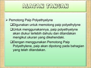 ALATAN TANGANPemotongPaip PVCDigunakanuntukmemotongpaip PVC.Untukmenggunakannya, paip PVC akandiukurterlebihdahuludanditandakanmengikutukuran yang dikehendaki.DenganmenggunakanPemotongPaip PVC, paipakandipotongpadabahagian yang  telahditandakan.