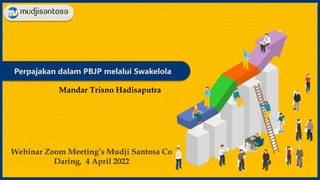 Perpajakan dalam PBJP melalui Swakelola
Webinar Zoom Meeting’s Mudji Santosa Co
Daring, 4 April 2022
Mandar Trisno Hadisaputra
 