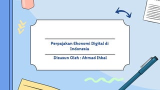 Perpajakan Ekonomi Digital di
Indonesia
Disusun Oleh : Ahmad Ihbal
 