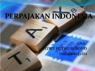 PERPAJAKAN INDONESIA Oleh : FEDRY PUTRO BUSONO 105030400111024 