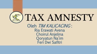 TAX AMNESTY
Oleh TIM KALICACING :
Ria Erawati Avena
Choirul Anjelina
Qoryatun Na’im
Feri Dwi Safitri
 