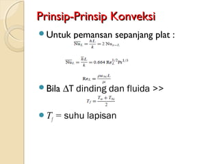 Prinsip-Prinsip KonveksiPrinsip-Prinsip Konveksi
Untuk pemansan sepanjang plat :
Bila ∆T dinding dan fluida >>
Tf = suhu lapisan
 