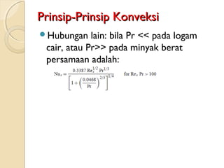 Prinsip-Prinsip KonveksiPrinsip-Prinsip Konveksi
Hubungan lain: bila Pr << pada logam
cair, atau Pr>> pada minyak berat
persamaan adalah:
 