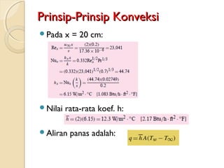 Prinsip-Prinsip KonveksiPrinsip-Prinsip Konveksi
Pada x = 20 cm:
Nilai rata-rata koef. h:
Aliran panas adalah:
 