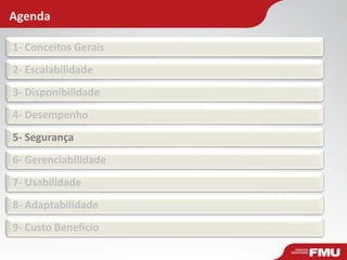 Agenda
1- Conceitos Gerais
2- Escalabilidade
3- Disponibilidade
4- Desempenho
5- Segurança
6- Gerenciabilidade
7- Usabilidade
8- Adaptabilidade
9- Custo Benefício
 