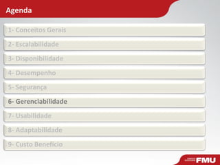 Agenda
1- Conceitos Gerais
2- Escalabilidade
3- Disponibilidade
4- Desempenho
5- Segurança
6- Gerenciabilidade
7- Usabilidade
8- Adaptabilidade
9- Custo Benefício
 