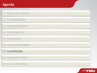 Agenda
1- Conceitos Gerais
2- Escalabilidade
3- Disponibilidade
4- Desempenho
5- Segurança
6- Gerenciabilidade
7- Usabilidade
8- Adaptabilidade
9- Custo Benefício
 
