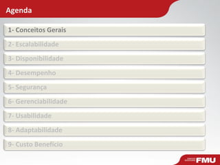 Agenda
1- Conceitos Gerais
2- Escalabilidade
3- Disponibilidade
4- Desempenho
5- Segurança
6- Gerenciabilidade
7- Usabilidade
8- Adaptabilidade
9- Custo Benefício
 