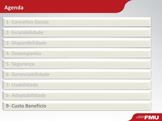 Agenda
1- Conceitos Gerais
2- Escalabilidade
3- Disponibilidade
4- Desempenho
5- Segurança
6- Gerenciabilidade
7- Usabilidade
8- Adaptabilidade
9- Custo Benefício
 