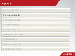 Agenda
1- Conceitos Gerais
2- Escalabilidade
3- Disponibilidade
4- Desempenho
5- Segurança
6- Gerenciabilidade
7- Usabilidade
8- Adaptabilidade
9- Custo Benefício
 