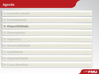 Agenda
1- Conceitos Gerais
2- Escalabilidade
3- Disponibilidade
4- Desempenho
5- Segurança
6- Gerenciabilidade
7- Usabilidade
8- Adaptabilidade
9- Custo Benefício
 
