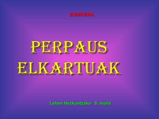 EUSKERA




 PERPAUS
ELKARTUAK
  Lehen Hezkuntzako 6. maila
 