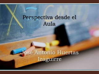 Perspectiva desde el Aula José Antonio Huertas Izaguirre 