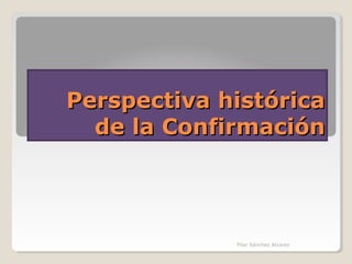 Perspectiva histórica
de la Confirmación

Pilar Sánchez Alvarez

 