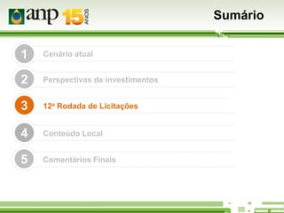 Sumário
1

Cenário atual

2

Perspectivas de investimentos

3

12a Rodada de Licitações

4

Conteúdo Local

5

Comentários Finais

 