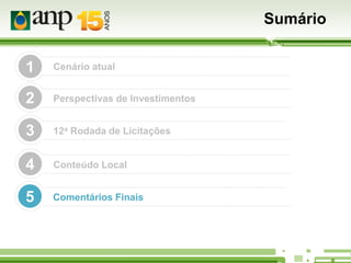 Sumário
1

Cenário atual

2

Perspectivas de Investimentos

3

12a Rodada de Licitações

4

Conteúdo Local

5

Comentários Finais

 
