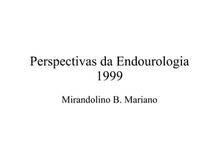 Perspectivas da Endourologia 1999 Mirandolino B. Mariano 