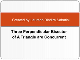 Created by Laurado Rindira Sabatini

Three Perpendicular Bisector
of A Triangle are Concurrent

 