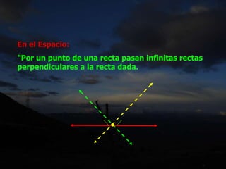 En el Espacio:
"Por un punto de una recta pasan infinitas rectas
perpendiculares a la recta dada.
 