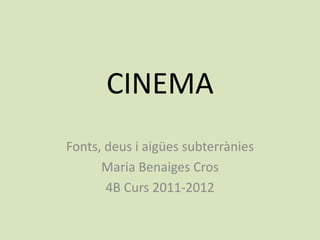 CINEMA
Fonts, deus i aigües subterrànies
      Maria Benaiges Cros
       4B Curs 2011-2012
 