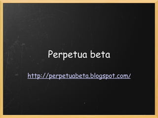 Perpetua beta http://perpetuabeta.blogspot.com/     