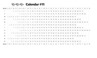 Month S M T W Th F Sa S M T W Th F Sa S M T W Th F Sa S M T W Th F Sa S M T W Th F Sa S M
J 1 2 3 4 5 6 7 8 9 10 11 12 13 14 15 16 17 18 19 20 21 22 23 24 25 26 27 28 29 30 31
F 1 2 3 4 5 6 7 8 9 10 11 12 13 14 15 16 17 18 19 20 21 22 23 24 25 26 27 28 29
M 1 2 3 4 5 6 7 8 9 10 11 12 13 14 15 16 17 18 19 20 21 22 23 24 25 26 27 28 29 30 31
A 1 2 3 4 5 6 7 8 9 10 11 12 13 14 15 16 17 18 19 20 21 22 23 24 25 26 27 28 29 30
M 1 2 3 4 5 6 7 8 9 10 11 12 13 14 15 16 17 18 19 20 21 22 23 24 25 26 27 28 29 30 31
J 1 2 3 4 5 6 7 8 9 10 11 12 13 14 15 16 17 18 19 20 21 22 23 24 25 26 27 28 29 30
J 1 2 3 4 5 6 7 8 9 10 11 12 13 14 15 16 17 18 19 20 21 22 23 24 25 26 27 28 29 30 31
A 1 2 3 4 5 6 7 8 9 10 11 12 13 14 15 16 17 18 19 20 21 22 23 24 25 26 27 28 29 30 31
S 1 2 3 4 5 6 7 8 9 10 11 12 13 14 15 16 17 18 19 20 21 22 23 24 25 26 27 28 29 30
O 1 2 3 4 5 6 7 8 9 10 11 12 13 14 15 16 17 18 19 20 21 22 23 24 25 26 27 28 29 30 31
N 1 2 3 4 5 6 7 8 9 10 11 12 13 14 15 16 17 18 19 20 21 22 23 24 25 26 27 28 29 30
D 1 2 3 4 5 6 7 8 9 10 11 12 13 14 15 16 17 18 19 20 21 22 23 24 25 26 27 28 29 30 31
Month S M T W Th F Sa S M T W Th F Sa S M T W Th F Sa S M T W Th F Sa S M T W Th F Sa S M
ccc Calendar #11
 