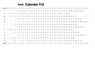 Month S M T W Th F Sa S M T W Th F Sa S M T W Th F Sa S M T W Th F Sa S M T W Th F Sa S M
J 1 2 3 4 5 6 7 8 9 10 11 12 13 14 15 16 17 18 19 20 21 22 23 24 25 26 27 28 29 30 31
F 1 2 3 4 5 6 7 8 9 10 11 12 13 14 15 16 17 18 19 20 21 22 23 24 25 26 27 28 29
M 1 2 3 4 5 6 7 8 9 10 11 12 13 14 15 16 17 18 19 20 21 22 23 24 25 26 27 28 29 30 31
A 1 2 3 4 5 6 7 8 9 10 11 12 13 14 15 16 17 18 19 20 21 22 23 24 25 26 27 28 29 30
M 1 2 3 4 5 6 7 8 9 10 11 12 13 14 15 16 17 18 19 20 21 22 23 24 25 26 27 28 29 30 31
J 1 2 3 4 5 6 7 8 9 10 11 12 13 14 15 16 17 18 19 20 21 22 23 24 25 26 27 28 29 30
J 1 2 3 4 5 6 7 8 9 10 11 12 13 14 15 16 17 18 19 20 21 22 23 24 25 26 27 28 29 30 31
A 1 2 3 4 5 6 7 8 9 10 11 12 13 14 15 16 17 18 19 20 21 22 23 24 25 26 27 28 29 30 31
S 1 2 3 4 5 6 7 8 9 10 11 12 13 14 15 16 17 18 19 20 21 22 23 24 25 26 27 28 29 30
O 1 2 3 4 5 6 7 8 9 10 11 12 13 14 15 16 17 18 19 20 21 22 23 24 25 26 27 28 29 30 31
N 1 2 3 4 5 6 7 8 9 10 11 12 13 14 15 16 17 18 19 20 21 22 23 24 25 26 27 28 29 30
D 1 2 3 4 5 6 7 8 9 10 11 12 13 14 15 16 17 18 19 20 21 22 23 24 25 26 27 28 29 30 31
Month S M T W Th F Sa S M T W Th F Sa S M T W Th F Sa S M T W Th F Sa S M T W Th F Sa S M
777 Calendar #12
 
