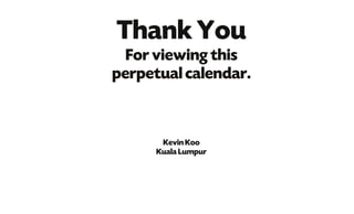 Thank You
For viewing this
perpetual calendar.
Kevin Koo
Kuala Lumpur
 