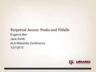 Perpetual Access: Peaks and Pitfalls
Eugenia Beh
Jane Smith
ALA Midwinter Conference
1/21/2012
 