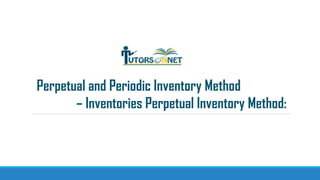 Perpetual and Periodic Inventory Method
– Inventories Perpetual Inventory Method:

 