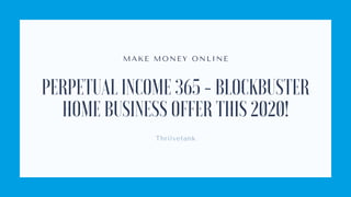 MAKE MONEY ONLI NE
PERPETUAL INCOME 365 - BLOCKBUSTER
HOME BUSINESS OFFER THIS 2020!
Thriivetank
 